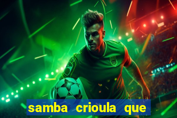 samba crioula que vem da bahia